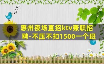 惠州夜场直招ktv兼职招聘-不压不扣1500一个班